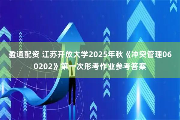 盈通配资 江苏开放大学2025年秋《冲突管理060202》第一次形考作业参考答案
