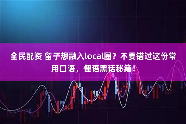 全民配资 留子想融入local圈?不要错过这份常用口语,俚语黑话秘籍!