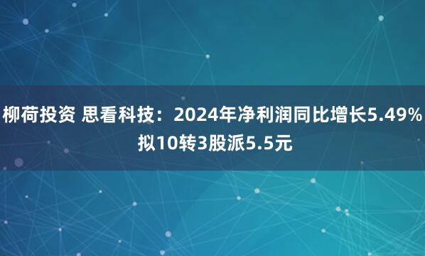 柳荷投资 思看科技:2024年净利润同比增长5.49% 拟10转3股派5.5元