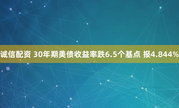 诚信配资 30年期美债收益率跌6.5个基点 报4.844%
