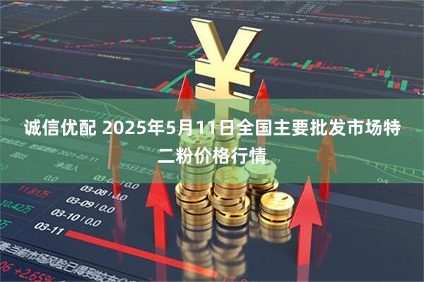诚信优配 2025年5月11日全国主要批发市场特二粉价格行情
