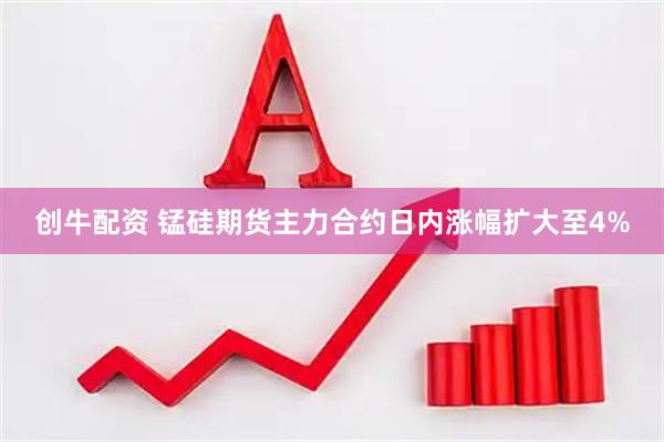 创牛配资 锰硅期货主力合约日内涨幅扩大至4%