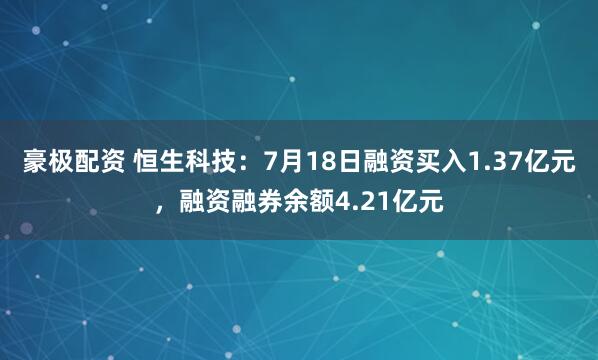 豪极配资 恒生科技:7月18日融资买入1.37亿元,融资融券余额4.21亿元