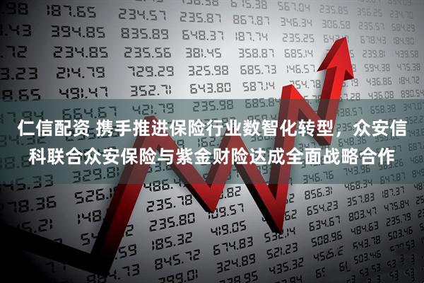 仁信配资 携手推进保险行业数智化转型，众安信科联合众安保险与紫金财险达成全面战略合作