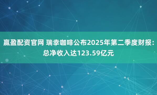赢盈配资官网 瑞幸咖啡公布2025年第二季度财报：总净收入达123.59亿元