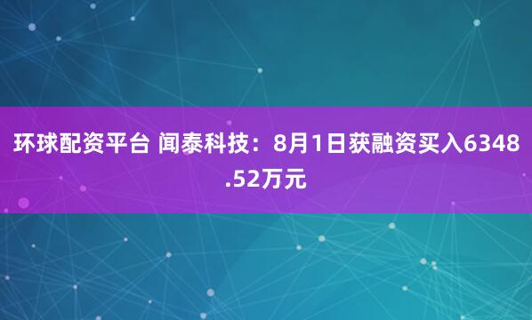 环球配资平台 闻泰科技：8月1日获融资买入6348.52万元