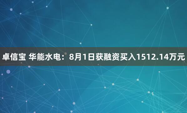 卓信宝 华能水电：8月1日获融资买入1512.14万元